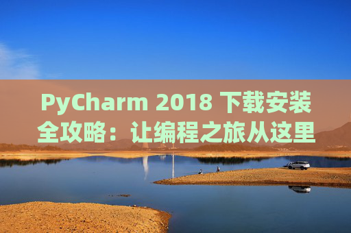 PyCharm 2018 下载安装全攻略：让编程之旅从这里开始