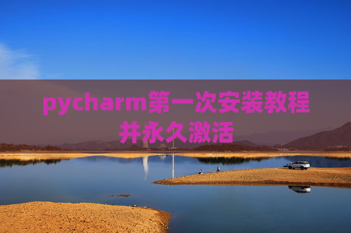 pycharm第一次安装教程并永久激活